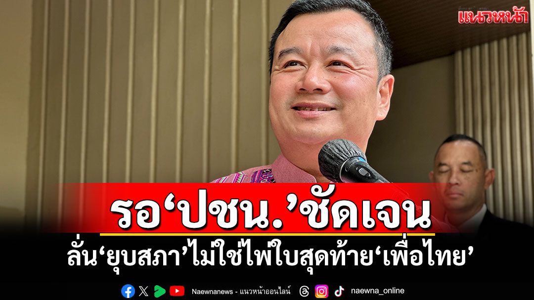 รอ'ปชน.'ชัดเจน! 'สรวงศ์'ลั่น'ยุบสภา'ไม่ใช่ไพ่ใบสุดท้าย'เพื่อไทย'