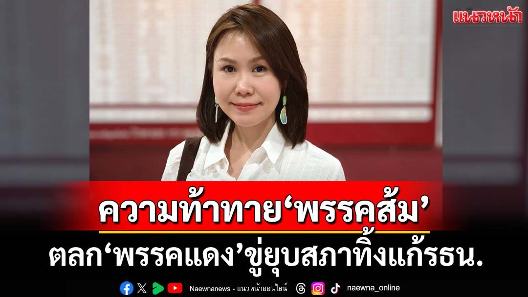 ‘โบว์’เปิดความท้าทาย‘พรรคส้ม’ ตลก‘พรรคแดง’ขู่ยุบสภาโยนทิ้งแก้รธน.