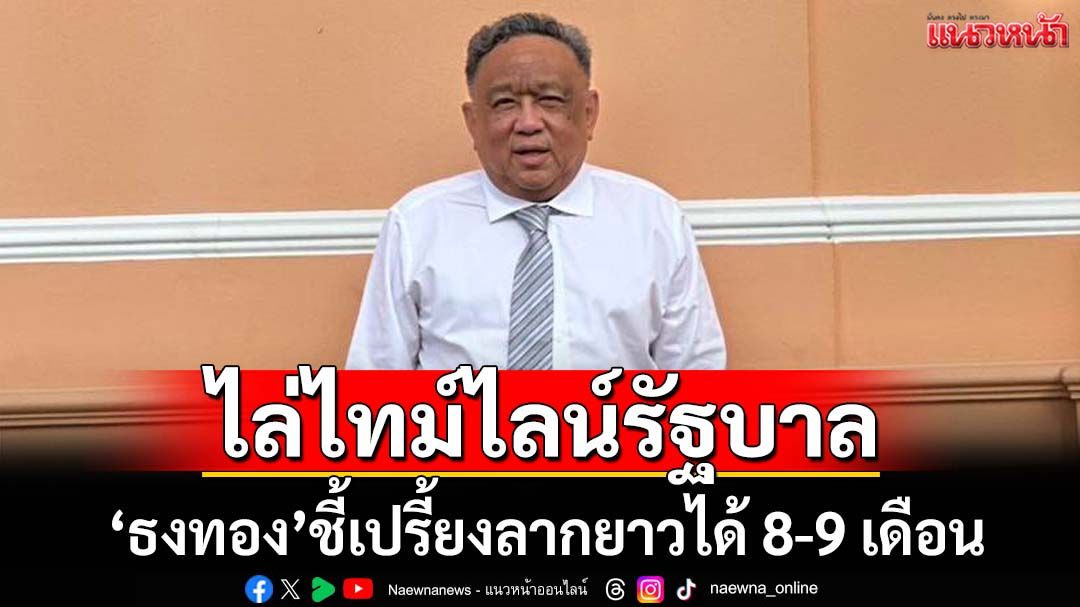 ‘ธงทอง’เลคเชอร์ 4 ข้อ ไล่ไทม์ไลน์รัฐบาล ชี้เปรี้ยงสามารถลากยาวได้ 8-9 เดือน