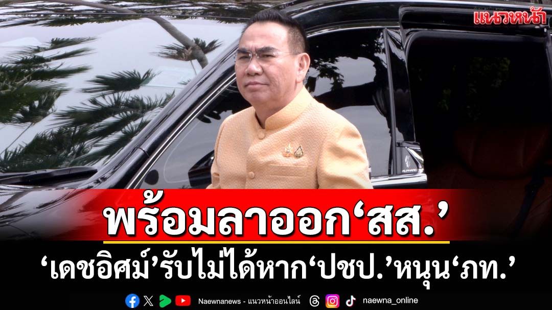 ‘เดชอิศม์’ลั่นหาก‘ปชป.’หนุน‘ภท.’พร้อมลาออก สส. รับไม่ได้ปม‘เขากระโดง-ฮั้วสว.’