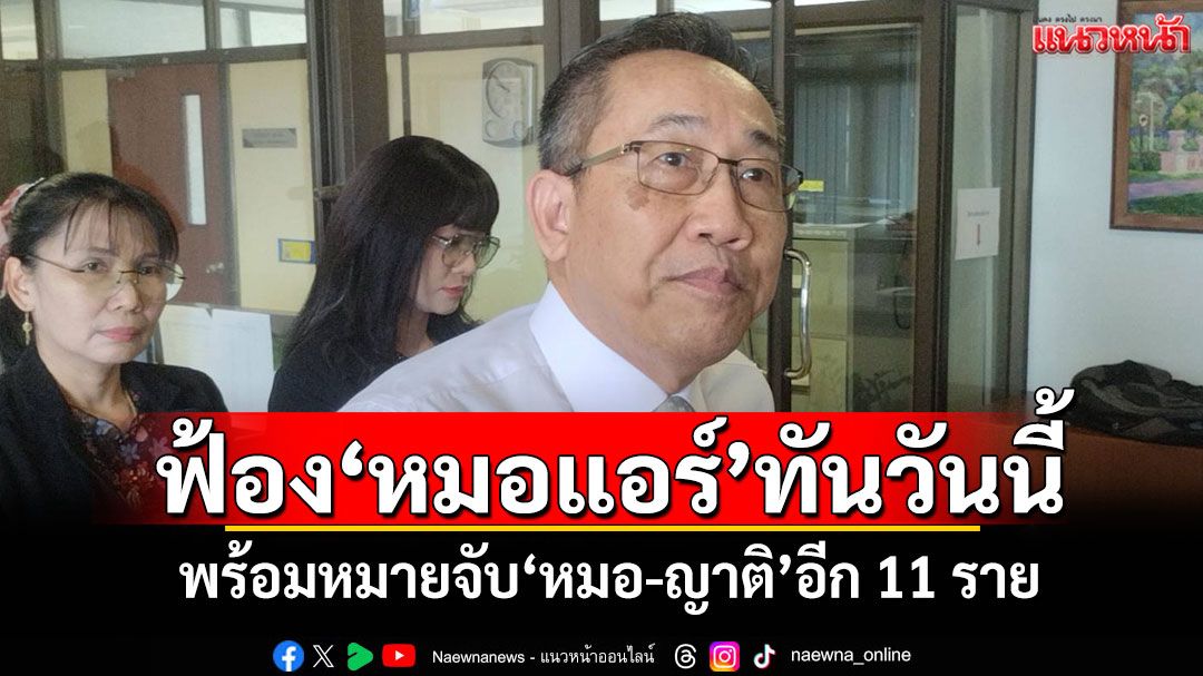 'อธ.อัยการ'ลั่น!ฟ้อง'หมอแอร์'กับพวกทันวันนี้ พร้อมหมายจับ'หมอ-ญาติ'อีก 11 ราย