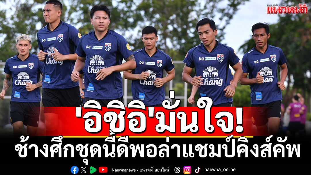 'อิชิอิ'มั่นใจ! แข้งช้างศึกชุดนี้ดีพอล่าแชมป์คิงส์คัพ