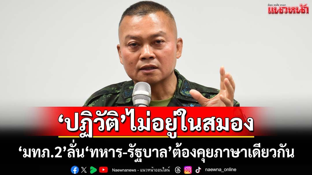 ‘มทภ.2’ลั่น‘ปฏิวัติ’ไม่อยู่ในสมอง ลั่น‘ทหาร-รัฐบาล’ต้องคุยภาษาเดียวกัน ไร้ผลประโยชน์เบื้องหลัง