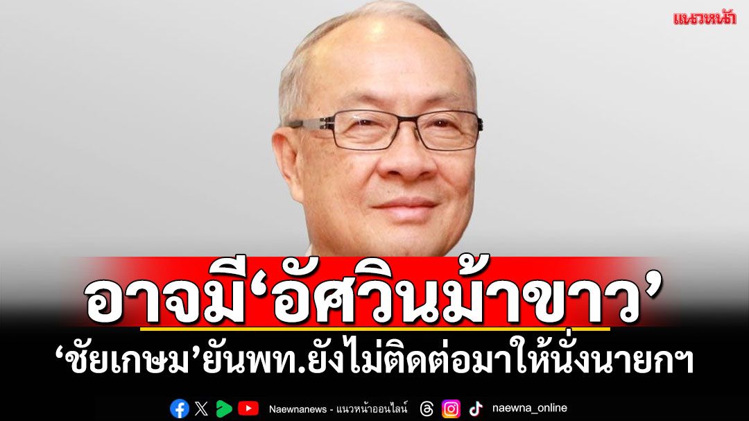 ‘ชัยเกษม’ยัน‘เพื่อไทย’ ยังไม่ติดต่อให้นั่งนายกฯ  แย้มอาจมี ‘อัศวินม้าขาว’โผล่เข้ามา