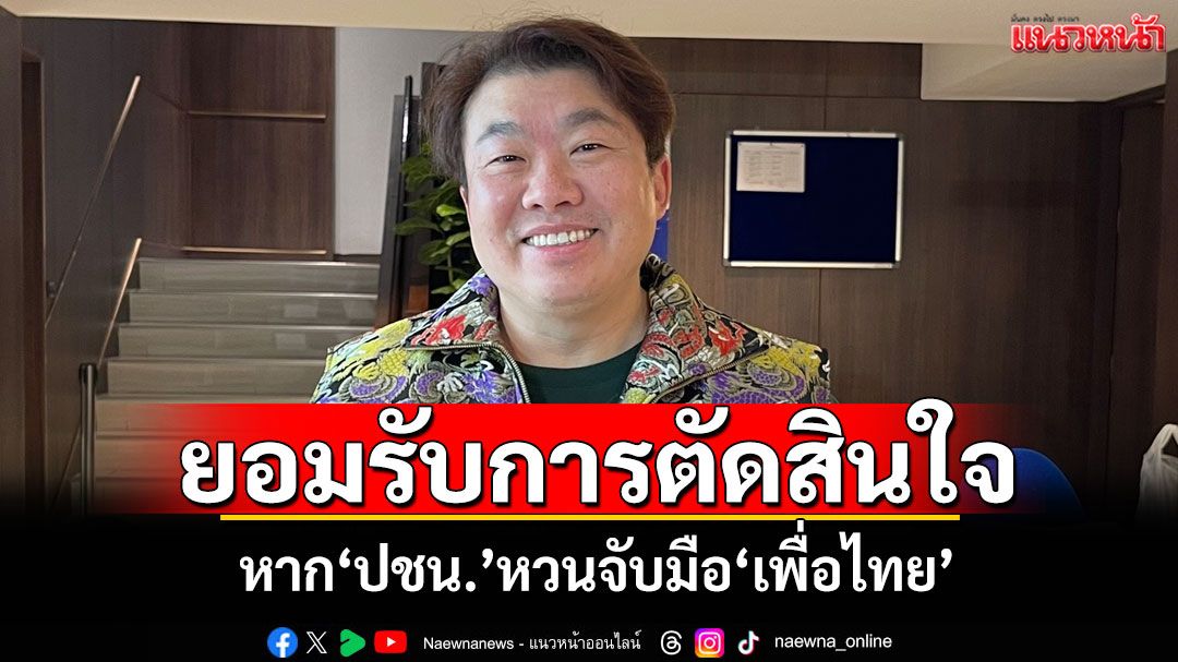 ยอมรับการตัดสินใจ! ‘สิริพงศ์’ลั่นปมหาก‘ปชน.’หวนจับมือ‘เพื่อไทย’