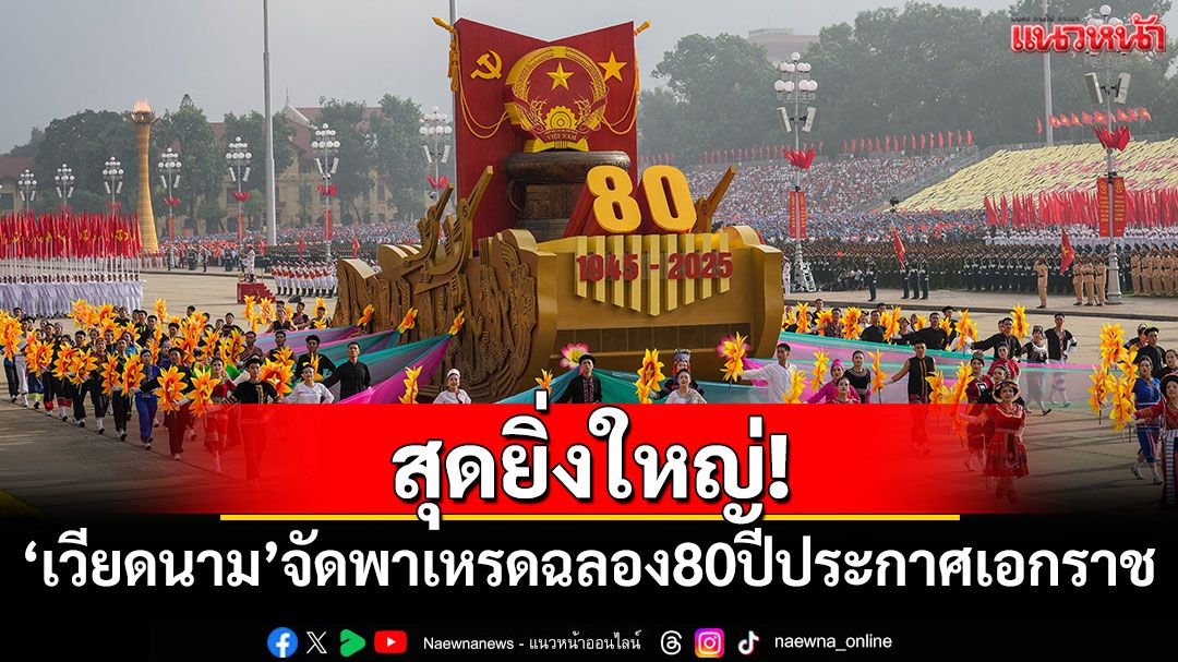 สุดยิ่งใหญ่! 'เวียดนาม'จัดขบวนพาเหรดฉลอง 80 ปีประกาศเอกราช