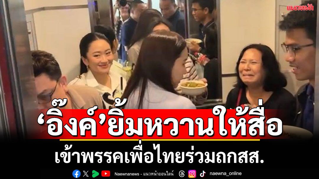 ‘แพทองธาร’เข้าพรรคเพื่อไทย ยิ้มให้สื่อก่อนร่วมประชุม สส. ช่วงบ่าย
