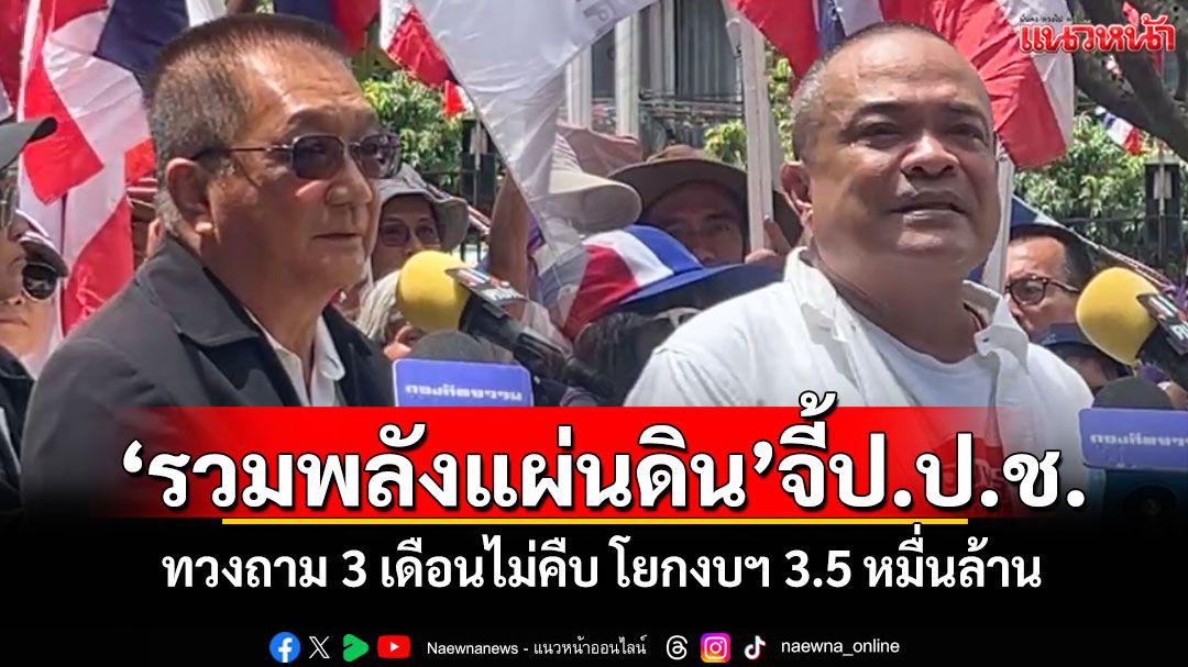 'รวมพลังแผ่นดิน'จี้ป.ป.ช. ทวงถาม 3 เดือนไม่คืบ โยกงบฯ 3.5 หมื่นล้าน