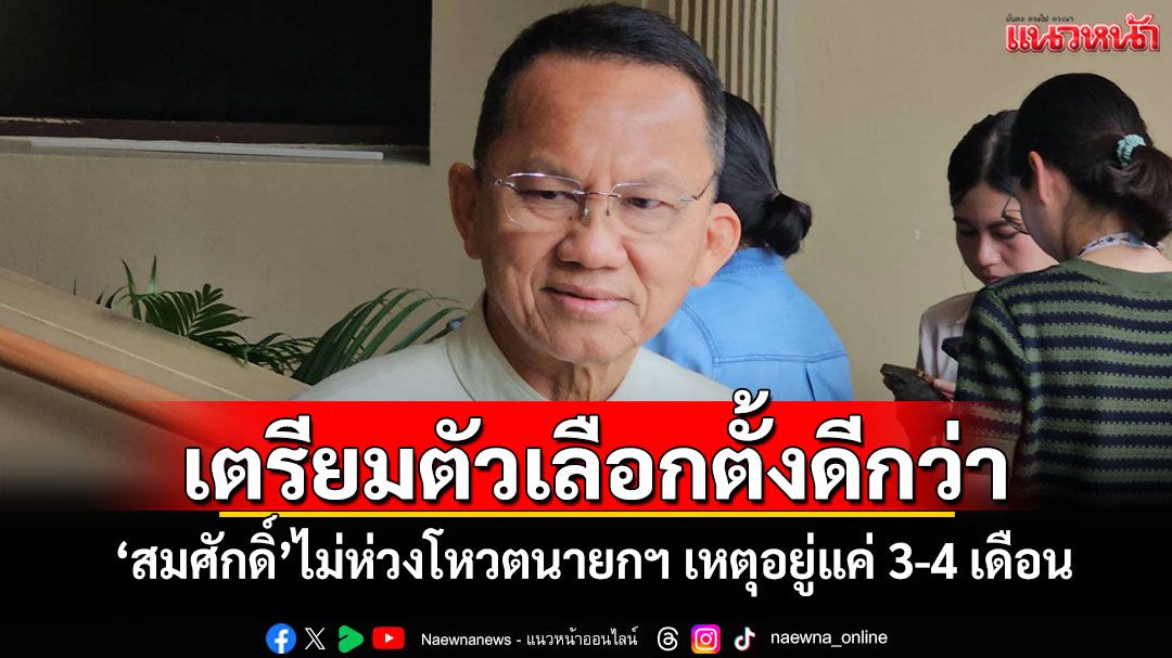 เตรียมตัวเลือกตั้งดีกว่า! 'สมศักดิ์'ไม่ห่วงโหวตนายกฯ เหตุอยู่แค่ 3-4 เดือน