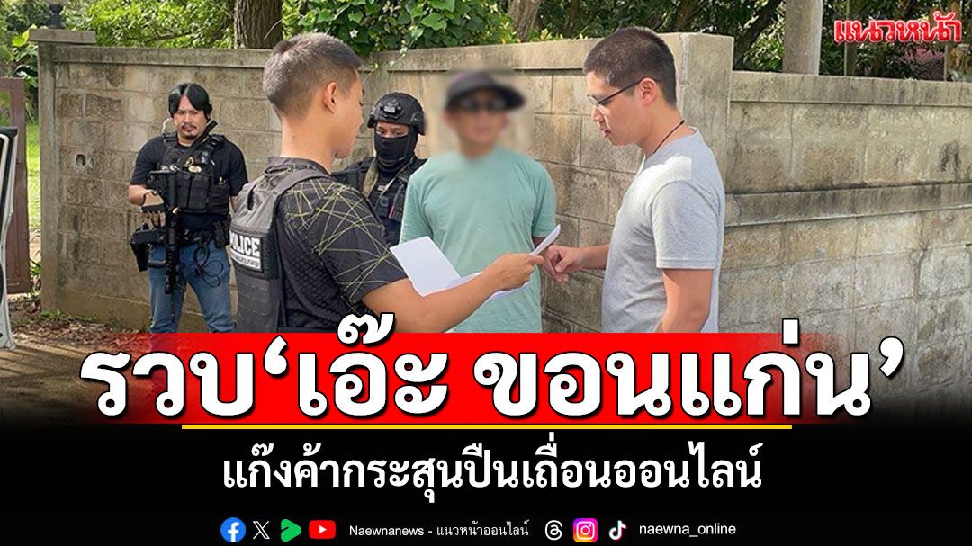 รวบ'เอ๊ะ ขอนแก่น' ตัวการใหญ่แก๊งค้ากระสุนปืนเถื่อนออนไลน์ ส่งขายทั่วประเทศ