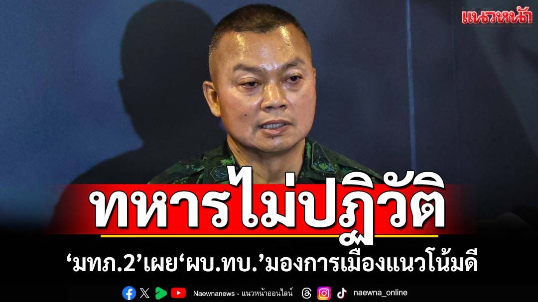 ‘มทภ.2’ยันทหารไม่ปฏิวัติ มอง‘แคนดิเดตนายกฯ’อยู่ในวงจำกัด เผย‘ผบ.ทบ.’มองการเมืองแนวโน้มดี