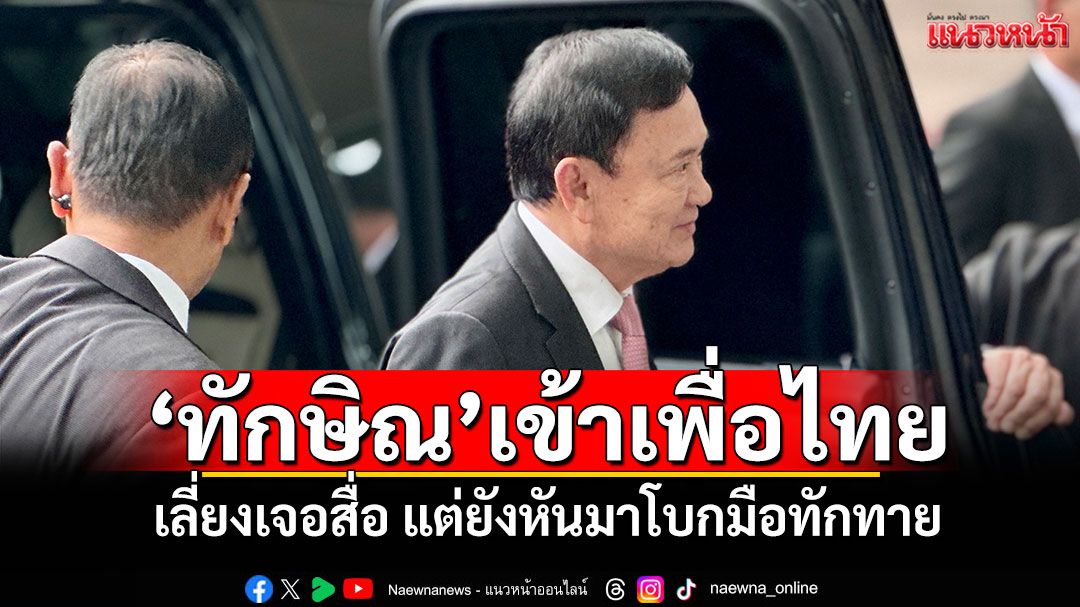 ‘ทักษิณ’เข้าเพื่อไทย เลี่ยงเจอสื่อ แต่ยังหันมาโบกมือทักทาย