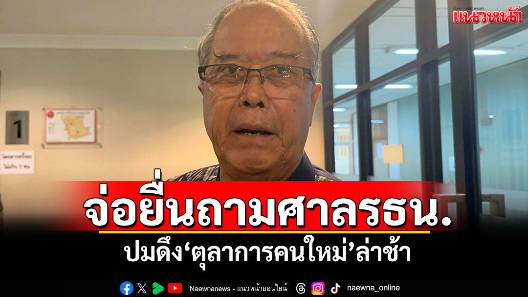 'ชูศักดิ์'เผย'สส.เพื่อไทย'จ่อยื่นถามศาลรธน. ปมดึง'ตุลาการคนใหม่'ล่าช้า