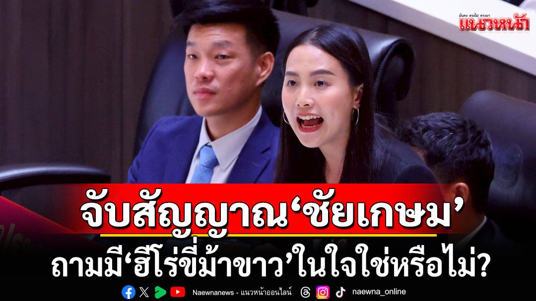 'ไอซ์ รักชนก' จับสัญญาณ 'ชัยเกษม' เชื่อ'เพื่อไทย'ไม่อยากรวมเสียง ถามมี'ฮีโร่ขี่ม้าขาว'ในใจใช่หรือไม่?