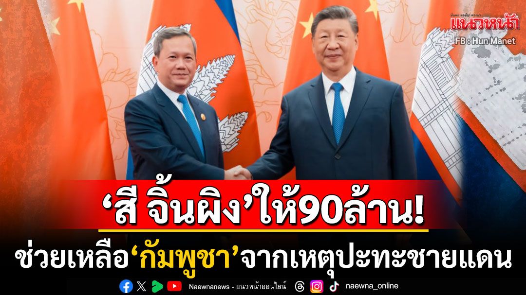 'สี จิ้นผิง'ประกาศช่วยเหลือ'กัมพูชา'90ล้านบาท หวังบรรเทาความทุกข์ยากของคนเขมร