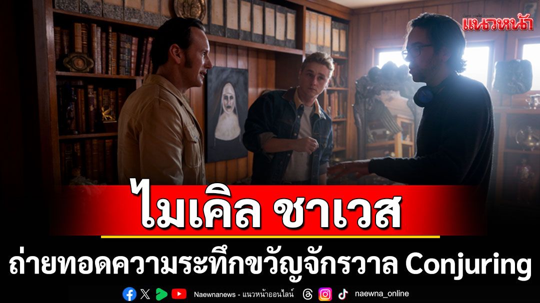 'ไมเคิล ชาเวส'ถ่ายทอดความระทึกขวัญอีกตอนหนึ่งของจักรวาลภาพยนตร์เรื่อง Conjuring