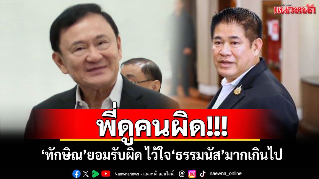 พี่ดูคนผิด!!! 'ทักษิณ'ยอมรับผิด ไว้ใจ'ธรรมนัส'มากเกินไป