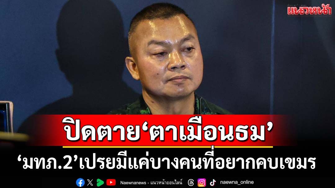 ปิดตาย‘ตาเมือนธม’! มทภ.2 เผย 2 วิธีทวงคืน‘ปราสาทพระวิหาร’ เปรยมีแค่บางคนที่อยากคบเขมร