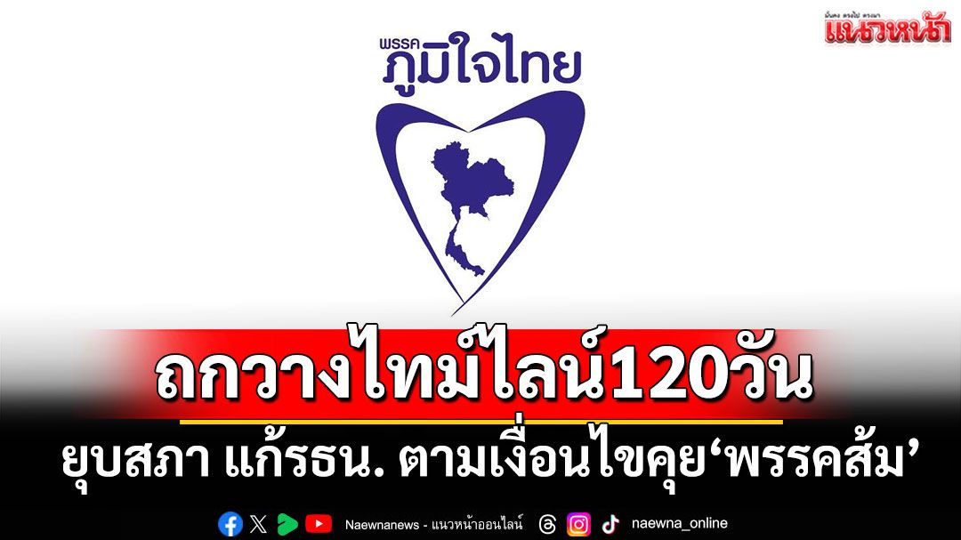 ‘ภูมิใจไทย’ถกวางไทม์ไลน์120วัน ยุบสภา แก้รธน. ตามเงื่อนไขคุย‘พรรคส้ม’