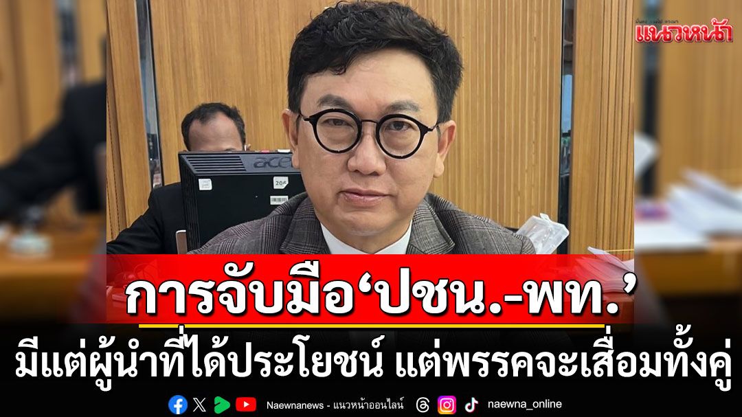 'ดร.ดิเรกฤทธิ์'ชี้ชัด! การจับมือ 'ปชน.-พท.' มีแต่ผู้นำที่ได้ประโยชน์ แต่พรรคจะเสื่อมทั้งคู่