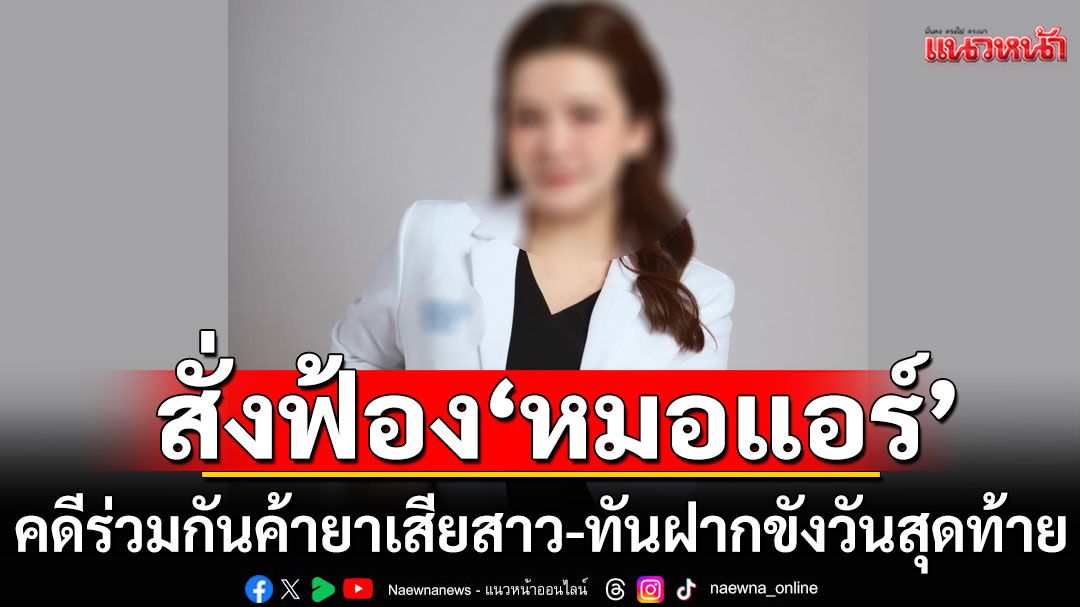 อสส.สั่งฟ้อง'หมอแอร์'พวก 12 ราย คดีร่วมกันค้ายาเสียสาว ทันฝากขังวันสุดท้าย