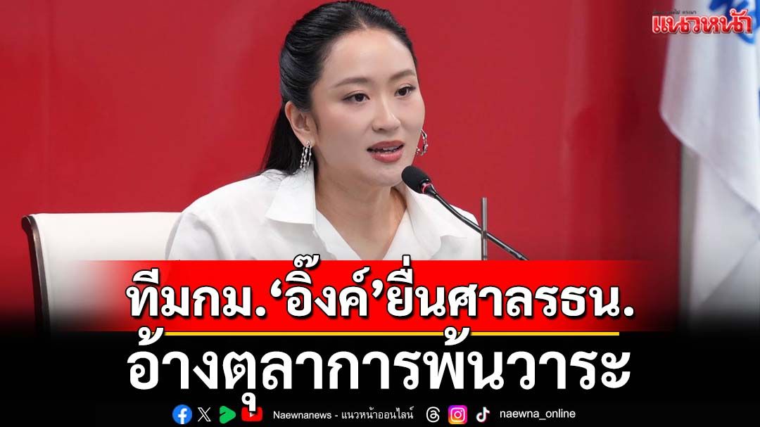 ดิ้นสู้!ทีม กม.‘อิ๊งค์’ยื่นศาลรธน.เพิกถอนกระบวนการพิจารณาคดีคลิปเสียง อ้างตุลาการพ้นวาระ