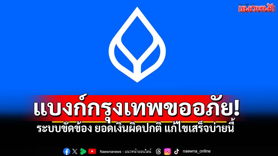 แบงก์กรุงเทพขออภัย! ระบบขัดข้อง ยอดเงินผิดปกติ คาดแก้ไขเสร็จบ่ายนี้