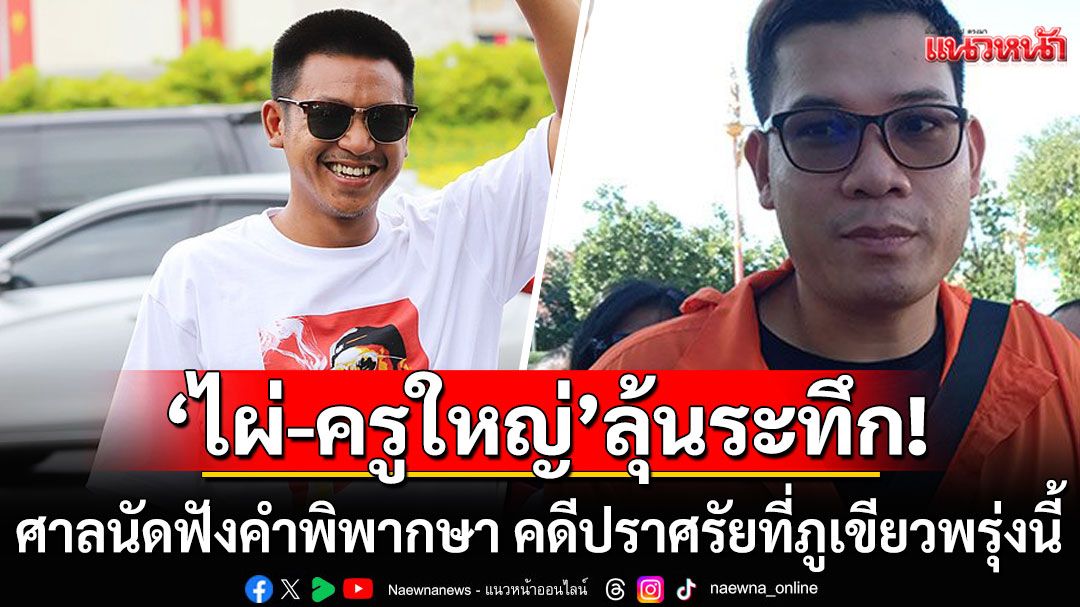 'ไผ่-ครูใหญ่'ลุ้นระทึก! ศาลอุทธรณ์ภาค 3 นัดฟังคำพิพากษา คดีปราศรัยที่ภูเขียวพรุ่งนี้