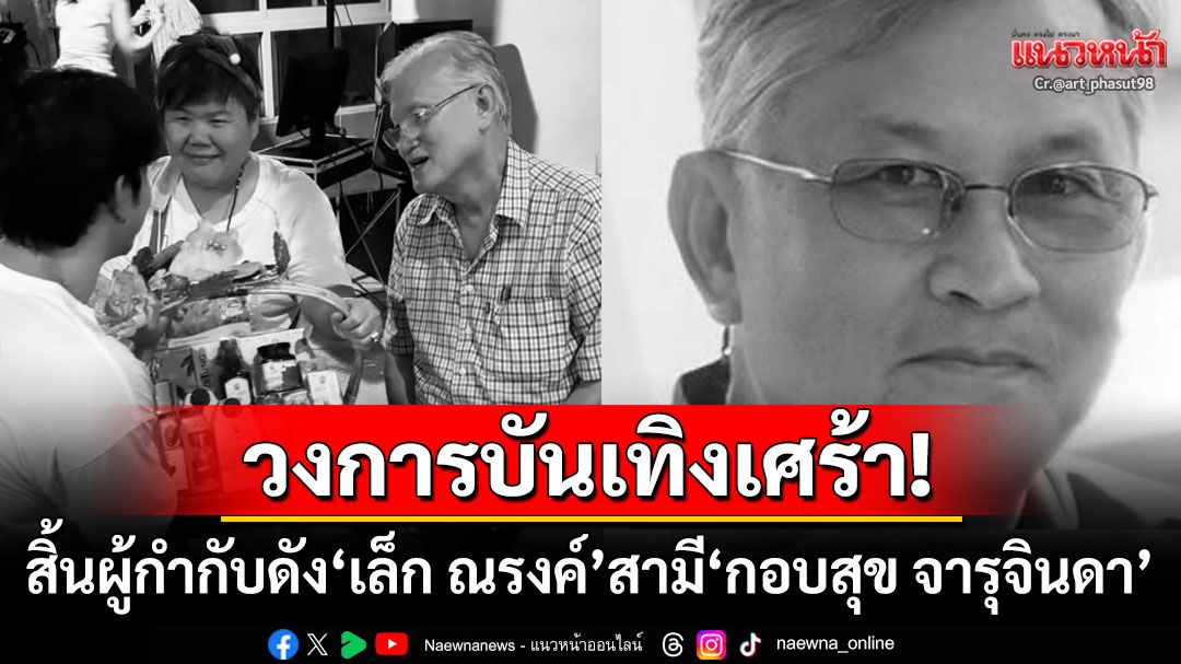 วงการบันเทิงเศร้า! ผู้กำกับดัง'เล็ก ณรงค์'สามี'กอบสุข จารุจินดา'เสียชีวิตอย่างสงบ