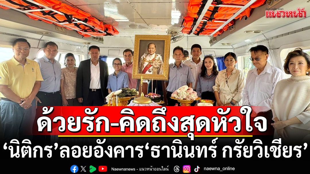 'นิติกร'ลอยอังคาร'ธานินทร์ กรัยวิเชียร' ที่แม่น้ำเจ้าพระยา หน้าศูนย์ศิลปาชีพบางไทร