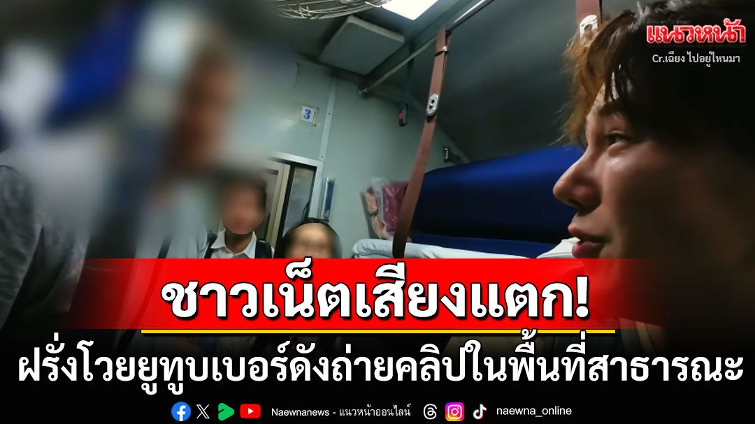ชาวเน็ตเสียงแตก! ยูทูบเบอร์ดังทำคอนเทนต์บนรถไฟไทย เจอฝรั่งโวยไม่ให้ถ่าย-นี่มันพื้นที่สาธารณะ
