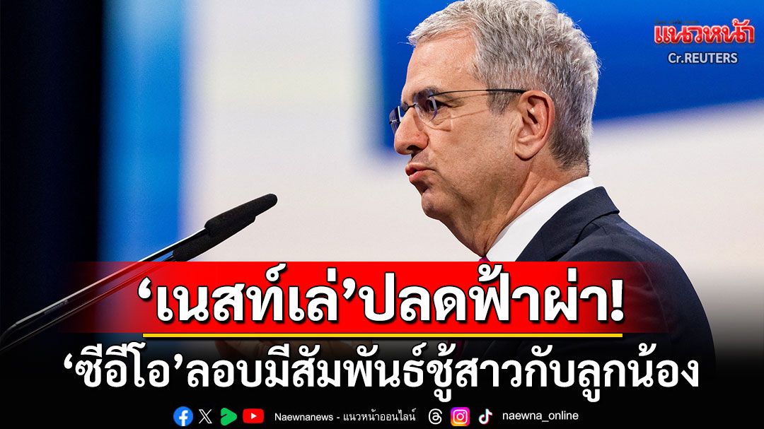 สั่งปลดฟ้าผ่า! ซีอีโอบริษัทอาหารยักษ์ใหญ่'Nestlé' หลังลอบมีสัมพันธ์ชู้สาวกับลูกน้อง