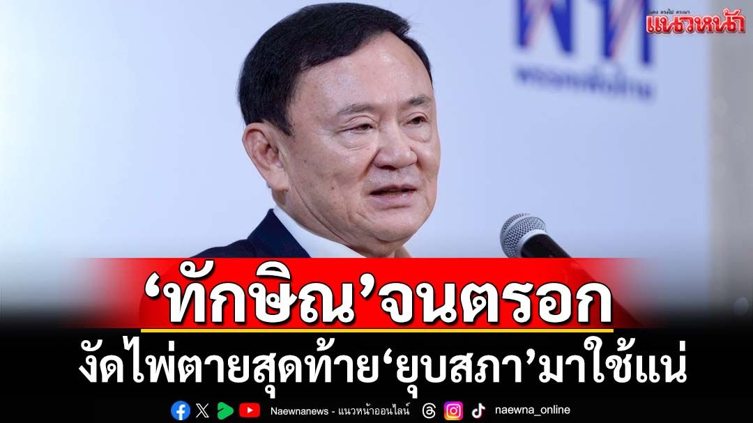 ‘ยุบสภา’ไพ่ตายสุดท้าย หาก‘ทักษิณ’จนตรอก งัดมาใช้แน่
