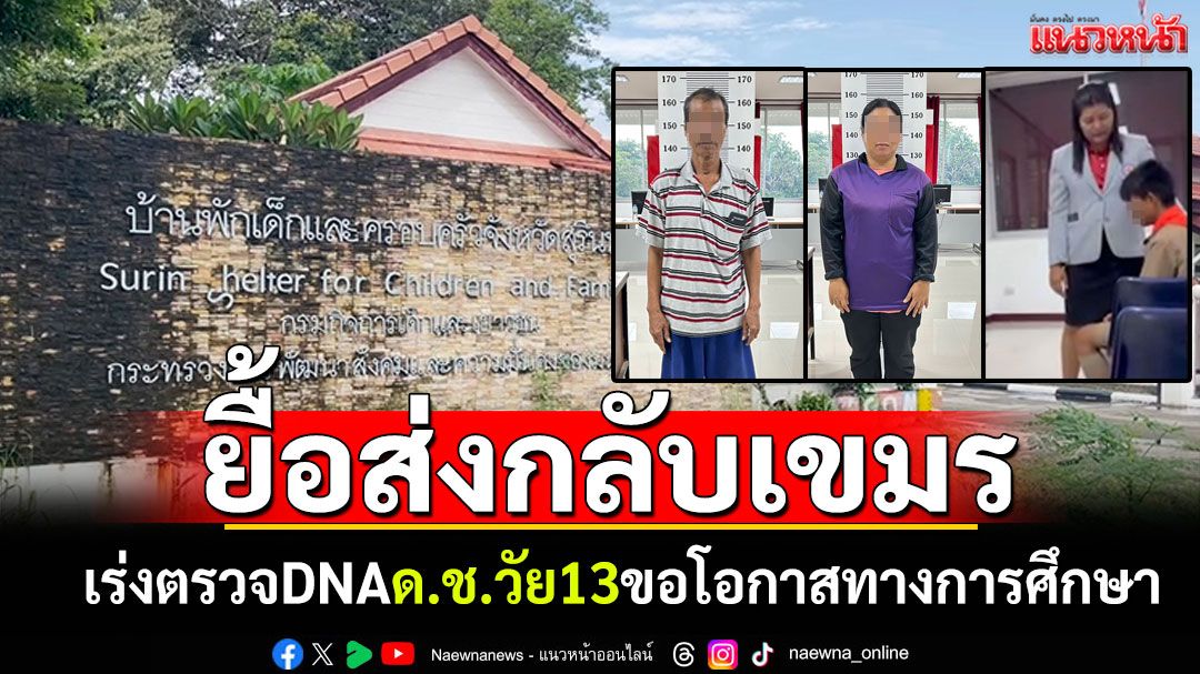 ผู้ว่าฯสุรินทร์แจง! ด.ช.วัย13ยืดเวลาส่งกลับเขมร เร่งตรวจDNAพิสูจน์ ขอโอกาสทางการศึกษา