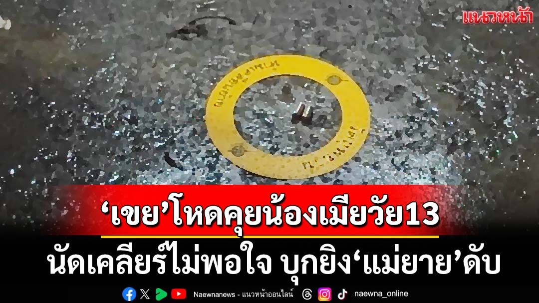 ‘เขย’โหด!ถูกจับได้คุยน้องเมียวัย13 นัดเคลียร์ไม่พอใจ บุกถึงบ้านยิง‘แม่ยาย’ดับ ก่อนปลิดชีพตัวเอง