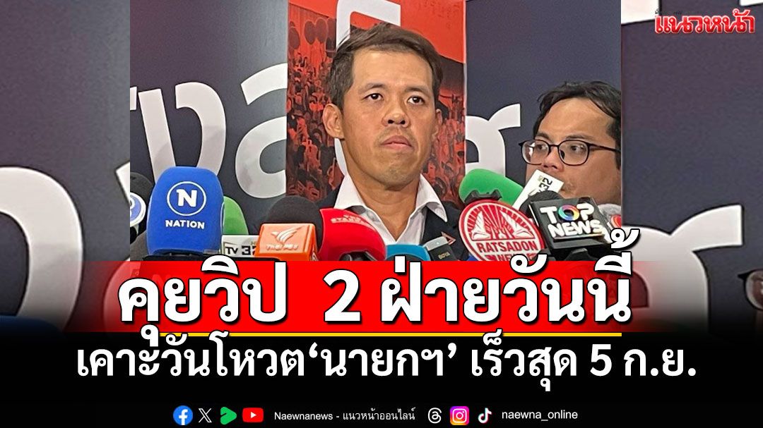 ‘ปธ.วิปค้าน’เผยคุยวิป  2 ฝ่ายวันนี้เคาะวันโหวต‘นายกฯ’ เร็วสุด 5 ก.ย.