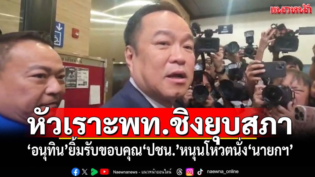 ‘อนุทิน’ยิ้มรับ ดีใจขอบคุณมากๆ‘ปชน.’หนุนโหวตนั่ง‘นายกฯ’หัวเราะ‘เพื่อไทย’เดินหมาก‘ยุบสภา’