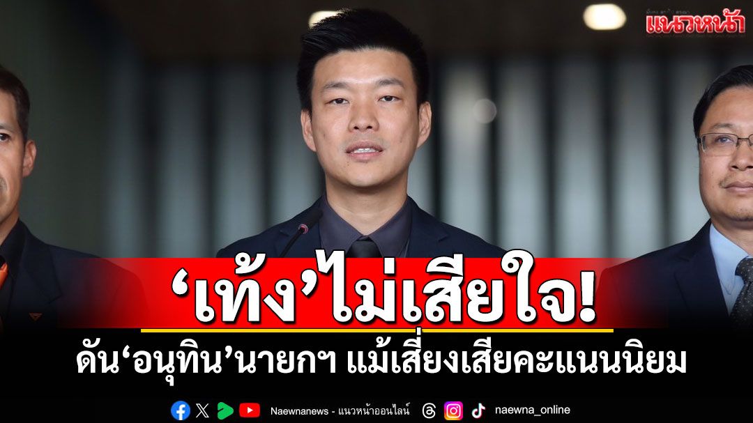 ‘เท้ง’ไม่เสียใจ! ดัน‘อนุทิน’นายกฯ แม้เสี่ยงเสียคะแนนนิยม