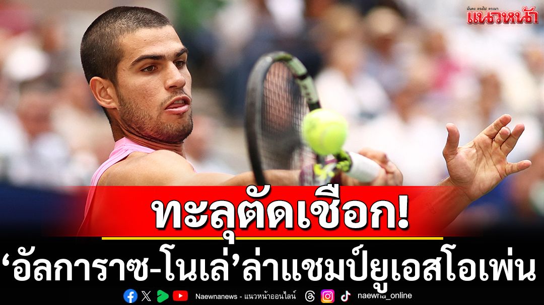 ทะลุตัดเชือก!‘อัลการาซ-โนเล่’ล่าแชมป์ยูเอสโอเพ่น