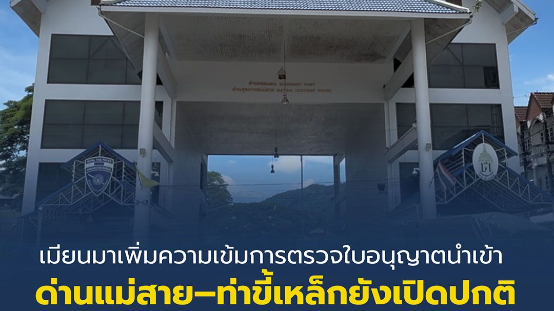 เมียนมาเพิ่มความเข้มการตรวจใบอนุญาตนำเข้า ด่านแม่สาย–ท่าขี้เหล็กยังเปิดปกติ