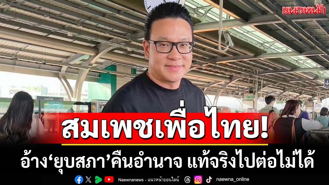 สมเพชเพื่อไทย!‘สกลธี’ฉะอ้าง‘ยุบสภา’คืนอำนาจให้ประชาชน แท้จริงไปต่อไม่ได้