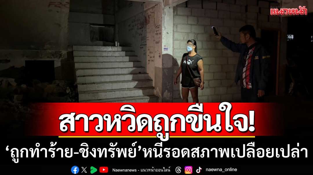 สาวหวิดถูกขืนใจ! ‘ถูกฉุดทำร้าย-ชิงทรัพย์’ หนีเอาชีวิตรอดสภาพเปลือยเปล่า