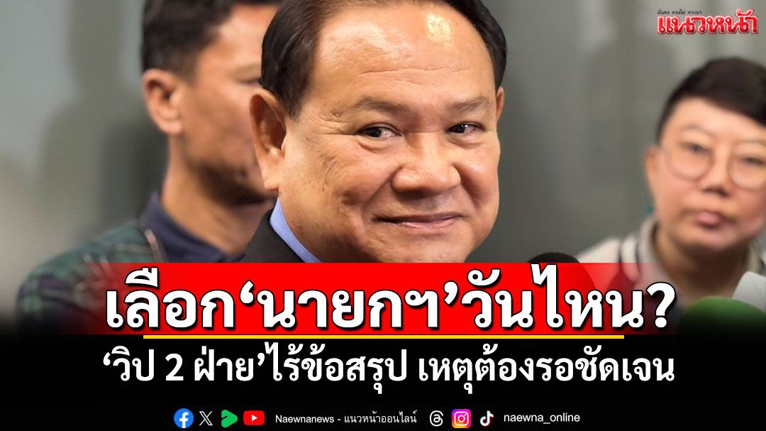 เลือก‘นายกฯ’วันไหน? ‘วิป 2 ฝ่าย’ไร้ข้อสรุป เหตุต้องรอชัดเจน