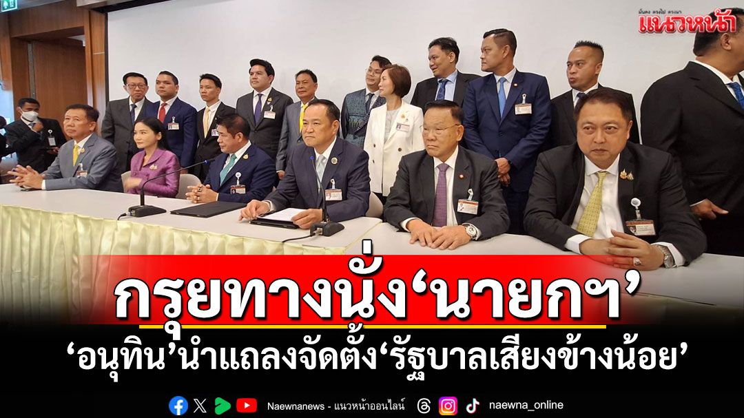 กรุยทางนั่ง‘นายกฯคนที่32’ ‘อนุทิน’นำแถลงจัดตั้ง‘รัฐบาลเสียงข้างน้อย’