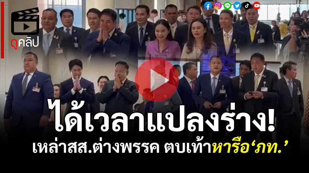 (คลิป) ได้เวลาแปลงร่าง! เหล่าสส.หลากพรรค ตบเท้าหารือ‘ภท.’