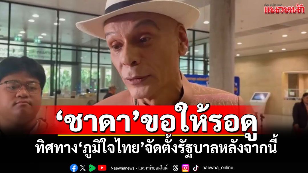 ‘ชาดา’ขอให้รอดู ทิศทาง‘ภูมิใจไทย’จัดตั้งรัฐบาลหลังจากนี้