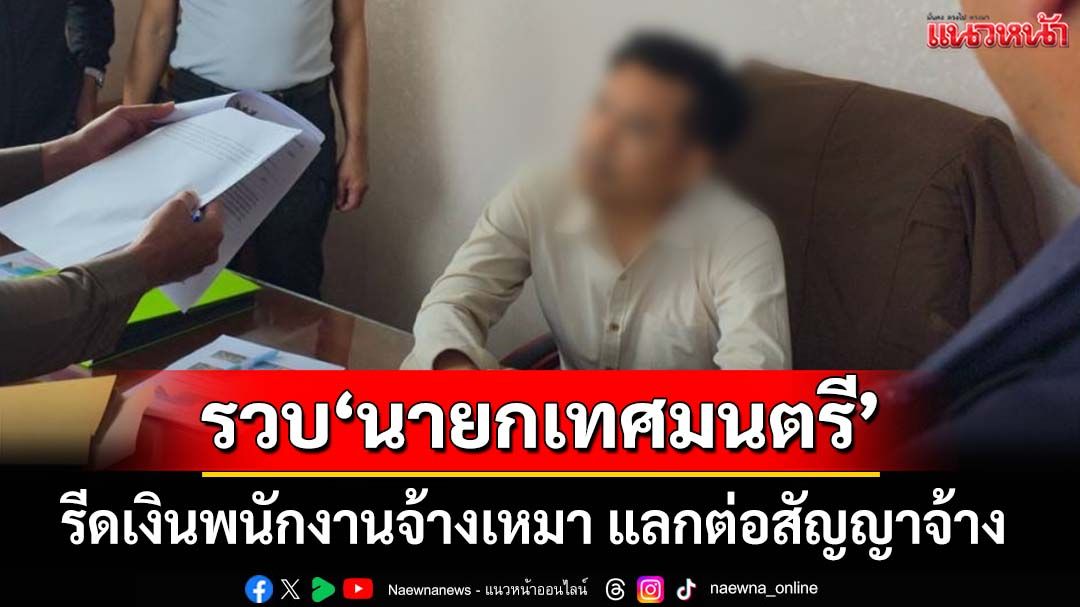 รวบ‘นายกเทศมนตรีท่าศิลา’กับพวก เรียกรับเงินพนักงานจ้างเหมา แลกต่อสัญญาจ้าง