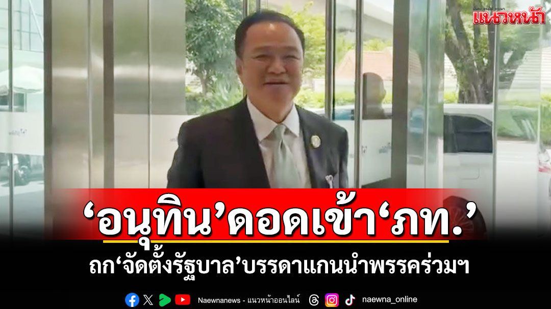 ‘อนุทิน’ดอดเข้าภูมิใจไทย ถก‘จัดตั้งรัฐบาล’บรรดาแกนนำพรรคร่วมฯ