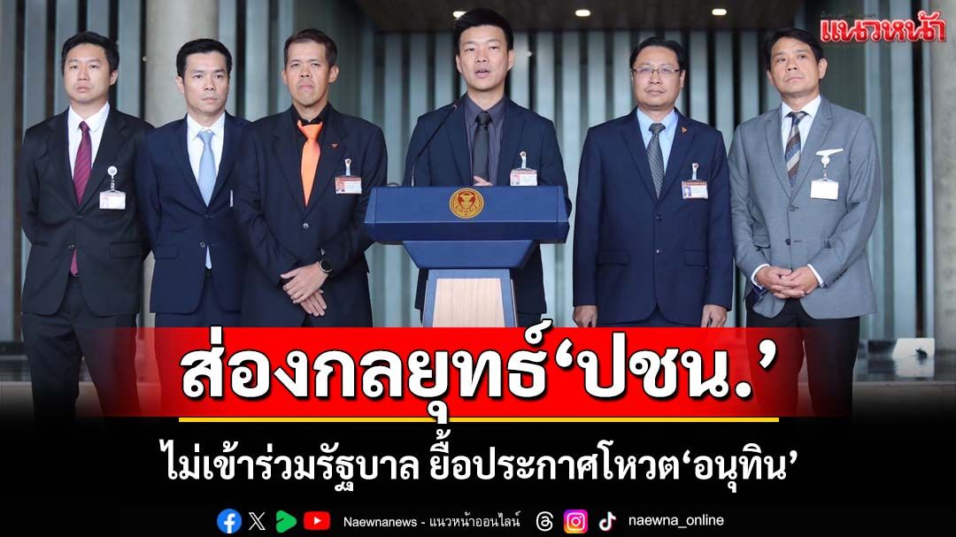 ส่องกลยุทธ์‘พรรคประชาชน’ ไม่เข้าร่วมรัฐบาล ยื้อประกาศโหวต‘อนุทิน’เป็นนายกฯ