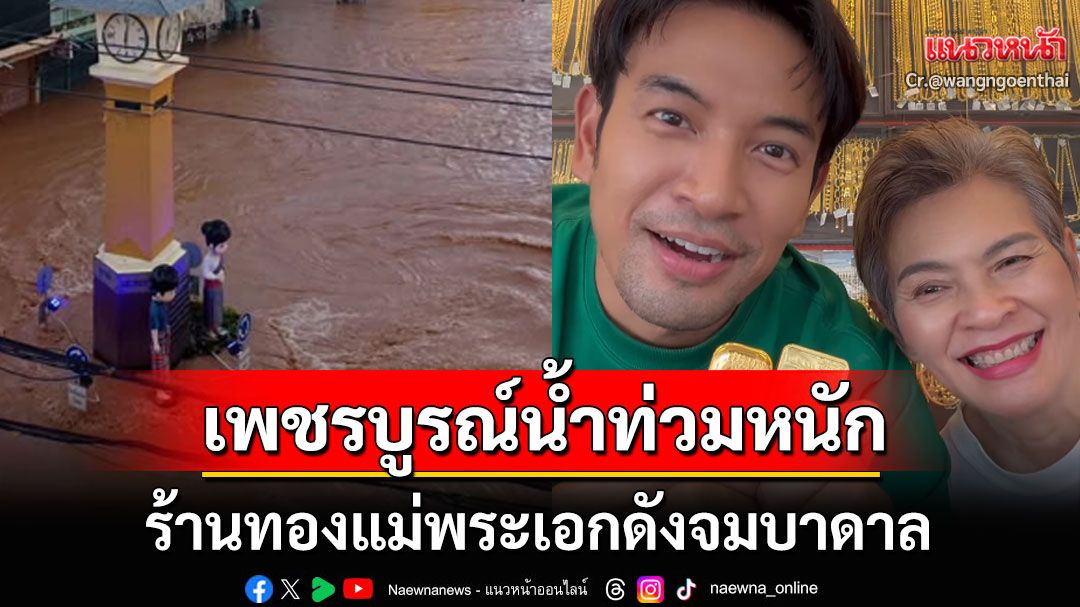 'เพชรบูรณ์'น้ำท่วมหนัก! ร้านทองแม่พระเอกดังจมบาดาล ตัดพ้อช่วงเวลาทดสอบจิตใจโดยแท้